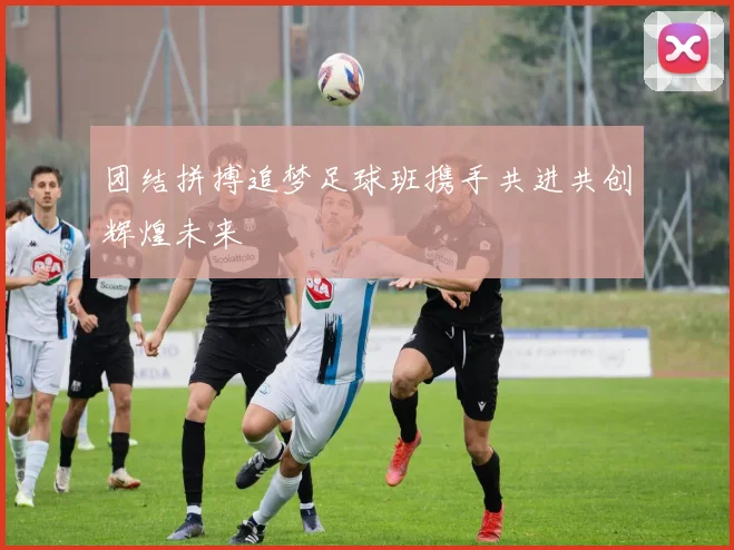 团结拼搏追梦足球班携手共进共创辉煌未来