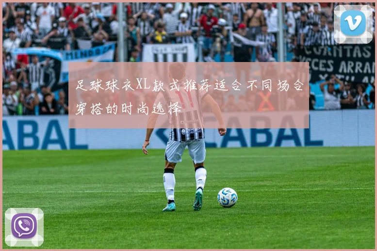 足球球衣XL款式推荐适合不同场合穿搭的时尚选择