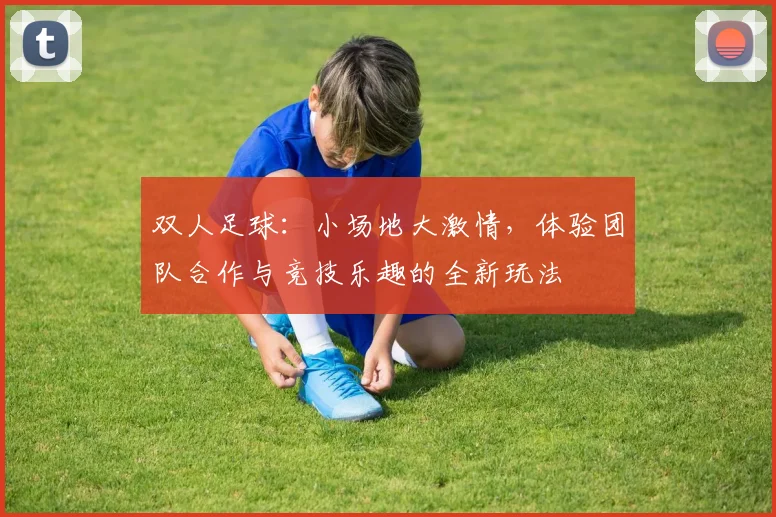 双人足球：小场地大激情，体验团队合作与竞技乐趣的全新玩法