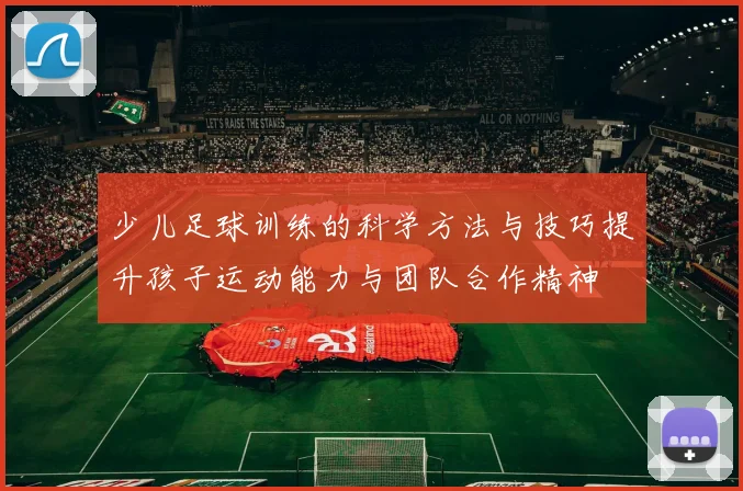 少儿足球训练的科学方法与技巧提升孩子运动能力与团队合作精神